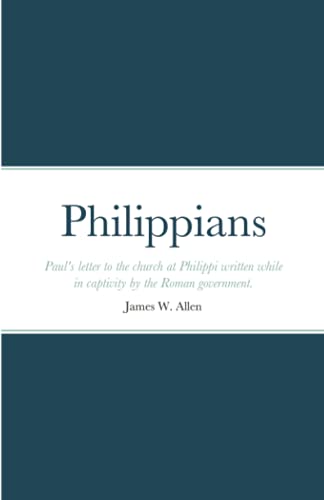 Philippians: Paul's Letter To The Church At Philippi Written While In Captivity By The Roman Government.