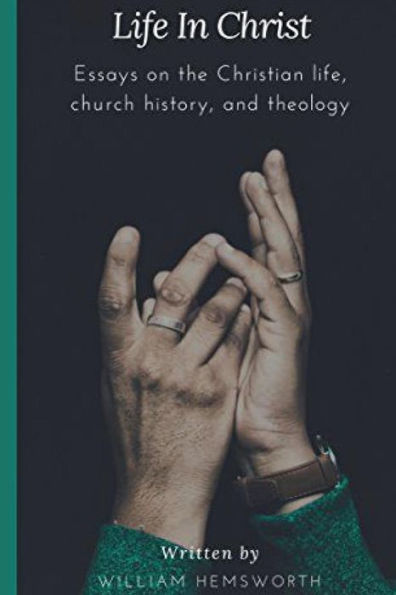 Life In Christ: Essays On The Christian Life, Church History, And Theology