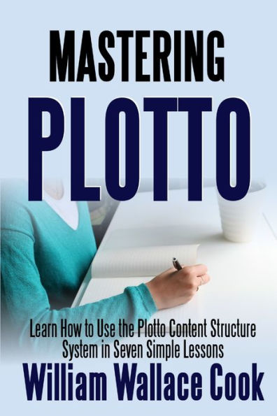 Mastering Plotto: Learn How To Use The Plotto Content Structure System In Seven Simple Lessons