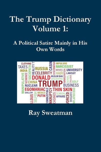 The Trump Dictionary Volume 1: A Political Satire Mainly In His Own Words