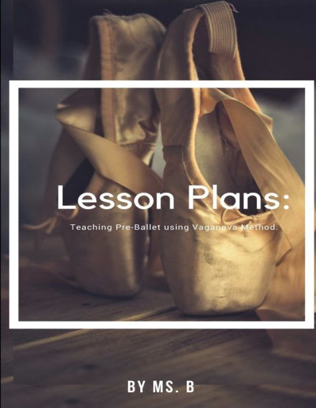Lesson Plans: The Complete Guide To Pre-Ballet Using The Vaganova Method.