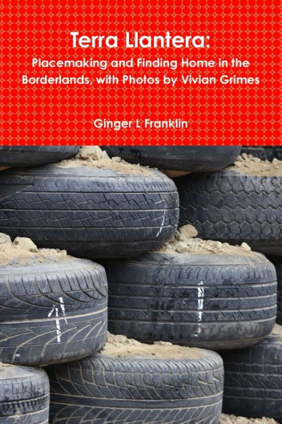 Terra Llantera: Placemaking And Finding Home In The Borderlands, With Photos By Vivian Grimes