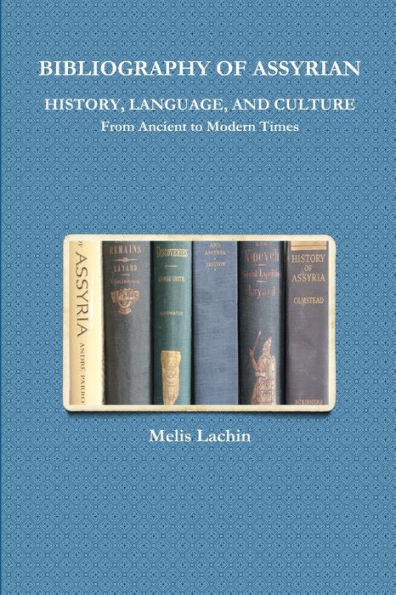 Bibliography Of Assyrian History, Language, And Culture From Ancient To Modern Times