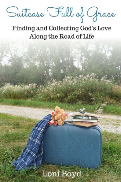 Suitcase Full Of Grace: Finding And Collecting God's Love Along The Road Of Life