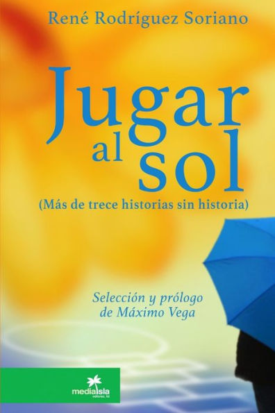 Jugar Al Sol: Más De 13 Historias Sin Historia (Spanish Edition)