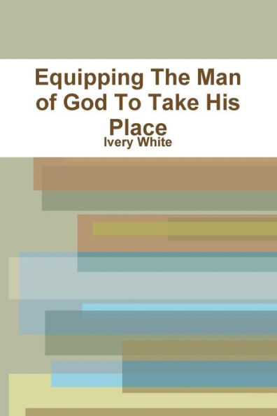 Equipping The Man Of God To Take His Place Ivery White