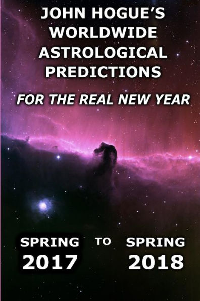 John Hogue's Worldwide Astrological Predictions For The Real New Year: Spring 2017 To Spring 2018