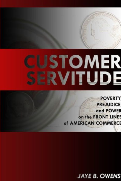 Customer Servitude: Poverty, Prejudice, And Power On The Front Lines Of American Commerce