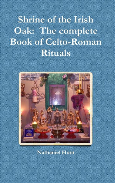 Shrine Of The Irish Oak: The Complete Book Of Celto-Roman Rituals