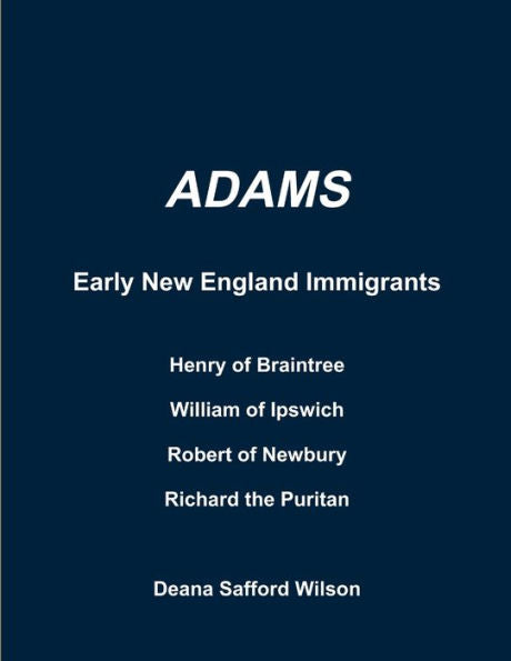 Adams Early New England Immigrants Henry Of Braintree, William Of Ipswich, Richard The Puritan, Robert Of Newbury