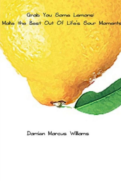 Grab You Some Lemons: Make The Best Out Of Life's Sour Moments