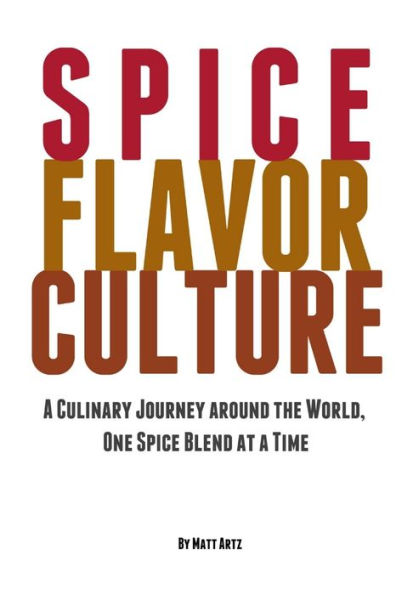 Spice Flavor Culture: A Culinary Journey Around The World, One Spice Blend At A Time