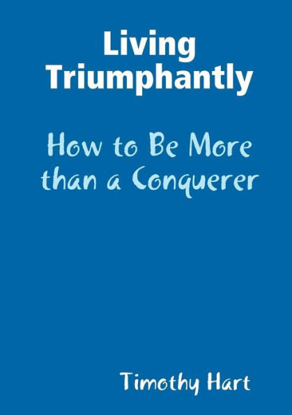 Living Triumphantly - How To Be More Than A Conquerer