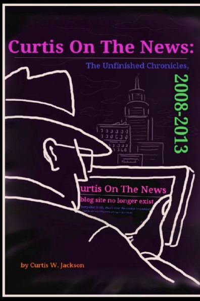 Curtis On The News: The Unfinished Chronicles, 2008-2013
