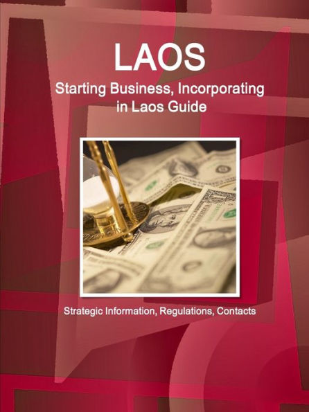 Laos: Starting Business, Incorporating In Laos Guide: Strategic Information, Regulations, Contacts