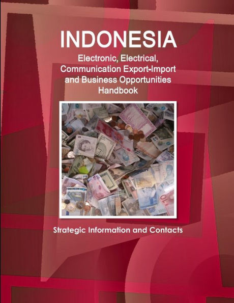 Indonesia Electronic, Electrical, Communication Export-Import And Business Opportunities Handbook - Strategic Information And Contacts