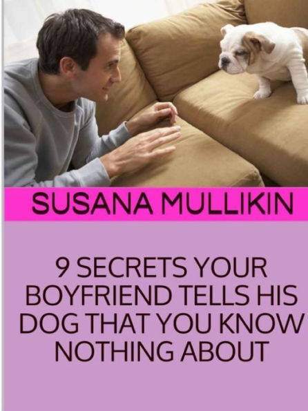 9 Secrets Your Boyfriend Tells His Dog You Know Nothing About
