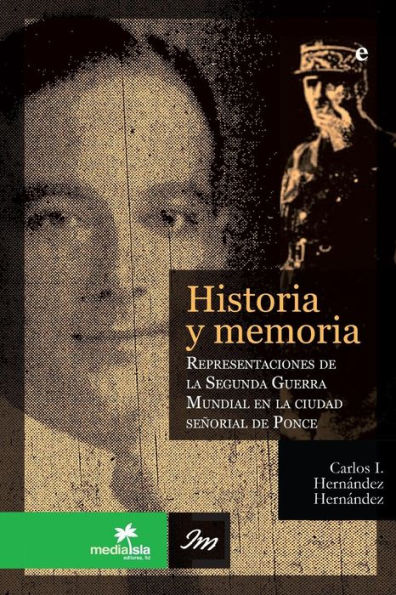 Historia Y Memoria: Representaciones De La Segunda Gerra Mundial En La Ciudad Se-Orial De Ponce (Spanish Edition)