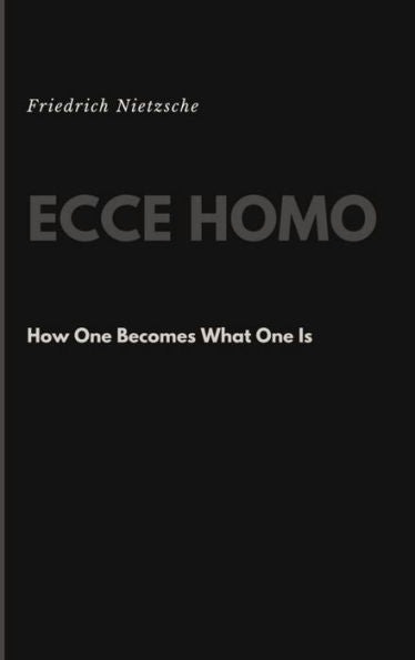 Ecce Homo: How One Becomes What One Is