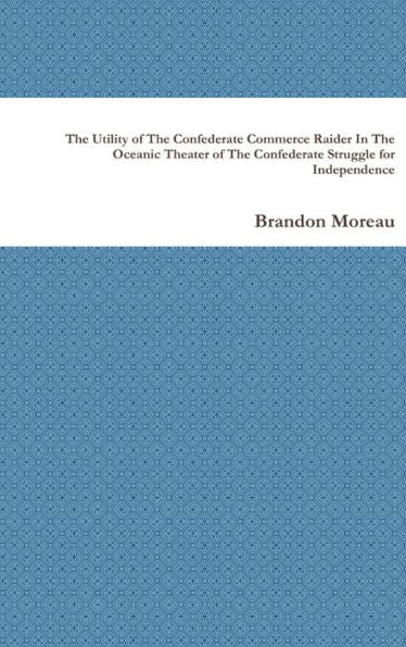 The Utility Of The Confederate Commerce Raider In The Oceanic Theater Of The Confederate Struggle For Independence