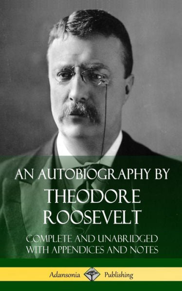 An Autobiography By Theodore Roosevelt: Complete And Unabridged With Appendices And Notes (Hardcover)