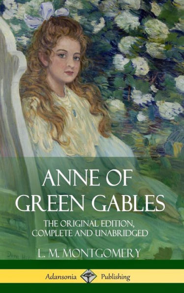 Anne Of Green Gables: The Original Edition, Complete And Unabridged (Hardcover)