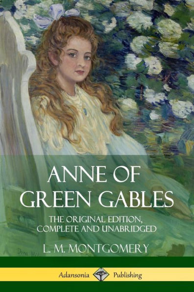 Anne Of Green Gables: The Original Edition, Complete And Unabridged