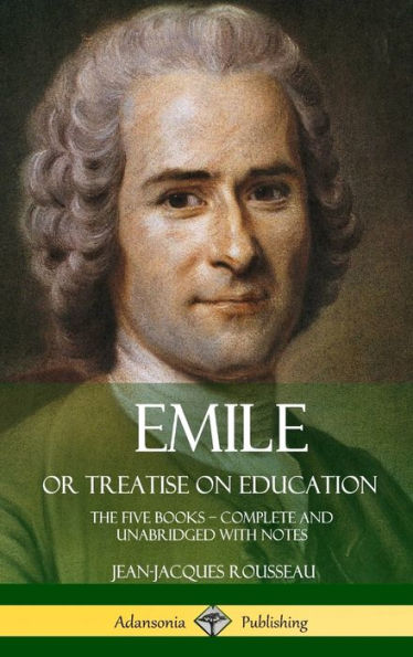 Emile, Or Treatise On Education: The Five Books - Complete And Unabridged With Notes (Hardcover)
