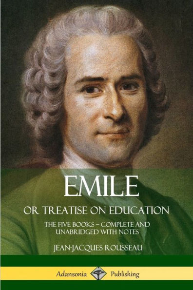 Emile, Or Treatise On Education: The Five Books ?Complete And Unabridged With Notes