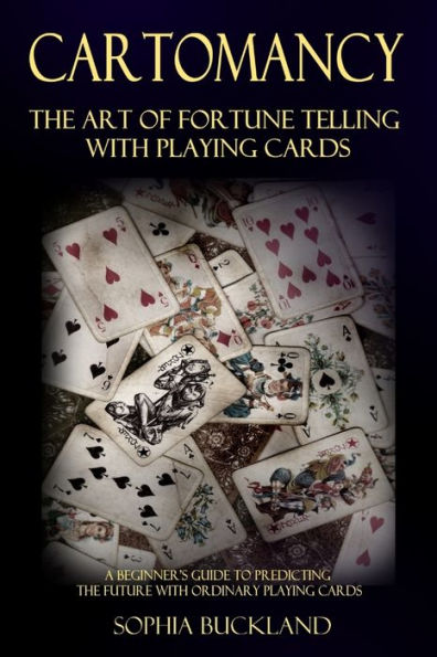 Cartomancy - The Art Of Fortune Telling With Playing Cards: A Beginner's Guide To Predicting The Future With Ordinary Playing Cards