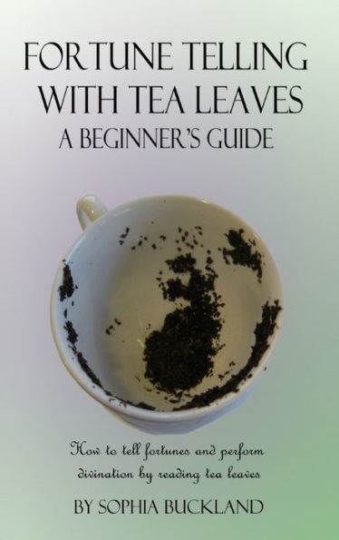 Fortune Telling With Tea Leaves - A Beginner's Guide: How To Tell Fortunes And Perform Divination By Reading Tea Leaves (Tasseography) (Hardcover)