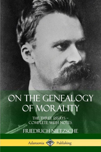 On The Genealogy Of Morality: The Three Essays ?Complete With Notes