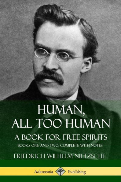 Human, All Too Human, A Book For Free Spirits: Books One And Two, Complete With Notes