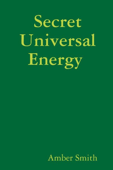 Secret Universal Energy: How To Master Your Life By Understanding The Laws Of The Universe.