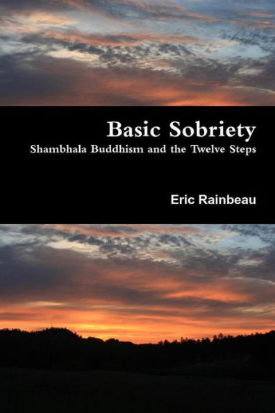 Basic Sobriety: Shambhala Buddhism And The Twelve Steps: Shambhala Buddhism And The Twelve Steps