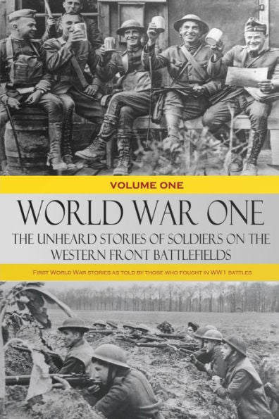 World War One ?The Unheard Stories Of Soldiers On The Western Front Battlefields: First World War Stories As Told By Those Who Fought In Ww1 Battles (Volume One)