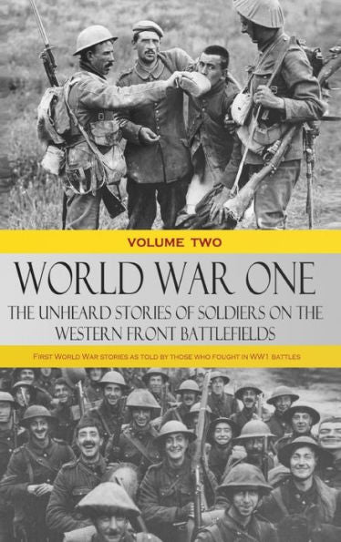 World War One - The Unheard Stories Of Soldiers On The Western Front Battlefields: First World War Stories As Told By Those Who Fought In Ww1 Battles (Volume Two - Hardcover)