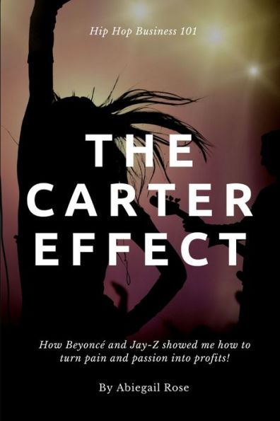 The Carter Effect: How Beyonc?And Jay-Z Showed Me How To Turn My Pain And Passion Into Profits. (Hip-Hop Business)