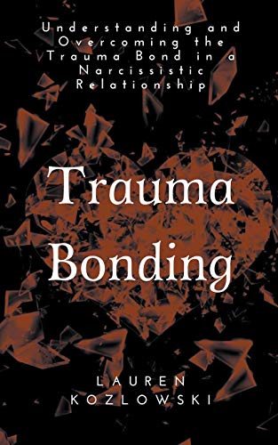 Trauma Bonding: Understanding And Overcoming The Traumatic Bond In A Narcissistic Relationship