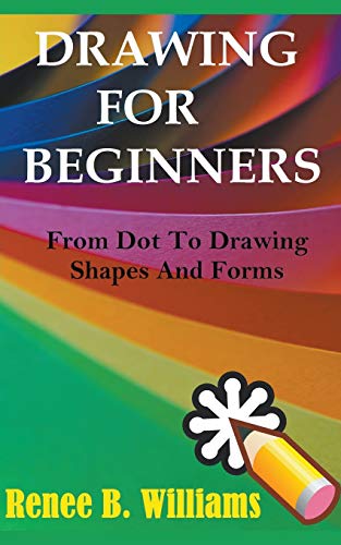 Drawing For Beginners: From Dot To Drawing Shapes And Forms