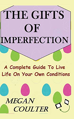 The Gifts Of Imperfection: A Complete Guide to Live Life on Your Own Conditions