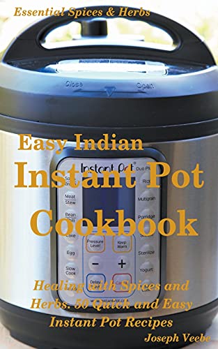 Easy Indian Instant Pot Cookbook: Healing with Spices and Herbs: 50 Healthy Recipes (11) (Essential Spices and Herbs)