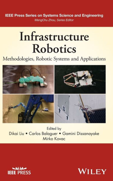 Infrastructure Robotics: Methodologies, Robotic Systems And Applications (Ieee Press Series On Systems Science And Engineering)