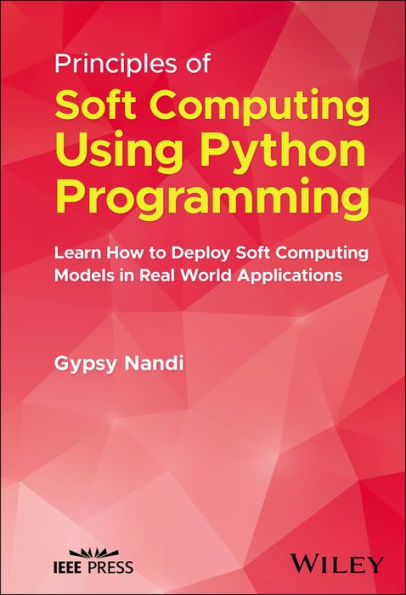 Principles Of Soft Computing Using Python Programming: Learn How To Deploy Soft Computing Models In Real World Applications