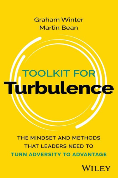 Toolkit For Turbulence: The Mindset And Methods That Leaders Need To Turn Adversity To Advantage