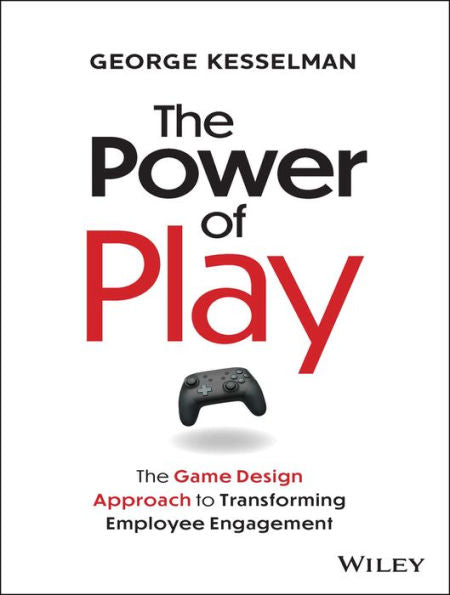 The Power Of Play: The Game Design Approach To Transforming Employee Engagement