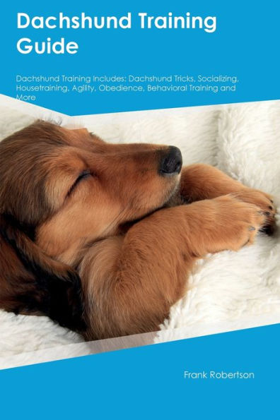 Dachshund Training Guide Dachshund Training Includes: Dachshund Tricks, Socializing, Housetraining, Agility, Obedience, Behavioral Training, And More