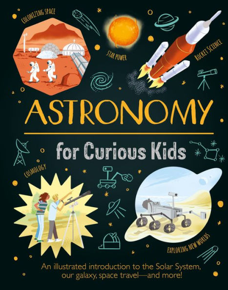 Astronomy For Curious Kids: An Illustrated Introduction To The Solar System, Our Galaxy, Space Travel?And More!