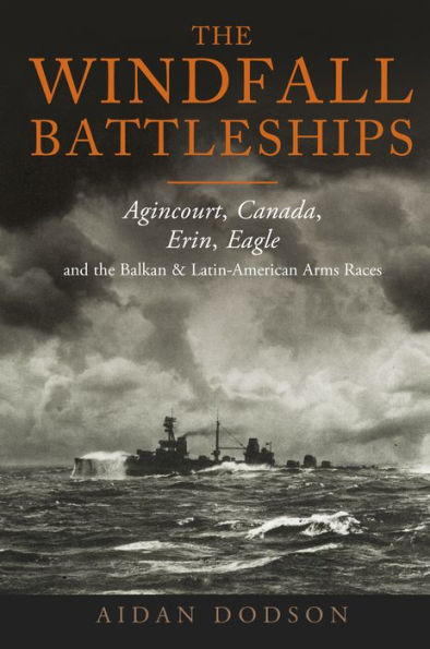 The Windfall Battleships: Agincourt, Canada, Erin, Eagle And The Balkan And Latin-American Arms Races