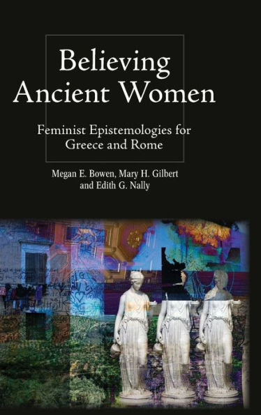 Believing Ancient Women: Feminist Epistemologies For Greece And Rome (Intersectionality In Classical Antiquity)